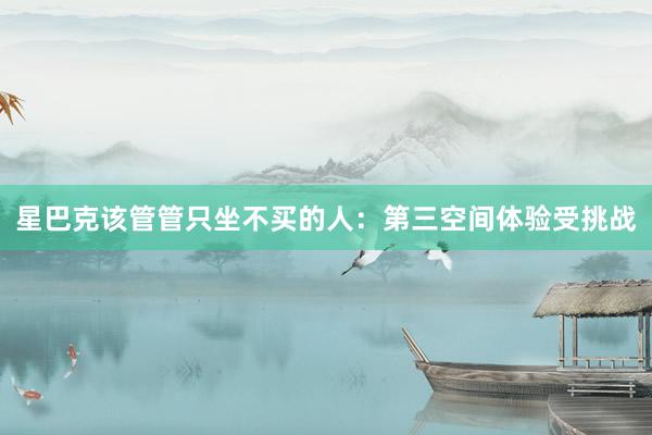 星巴克该管管只坐不买的人：第三空间体验受挑战