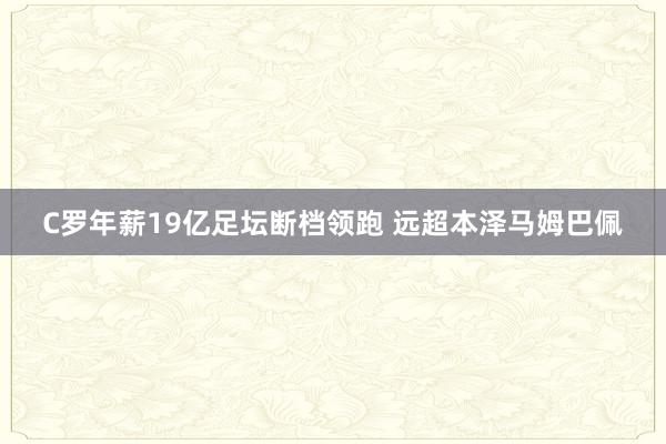 C罗年薪19亿足坛断档领跑 远超本泽马姆巴佩