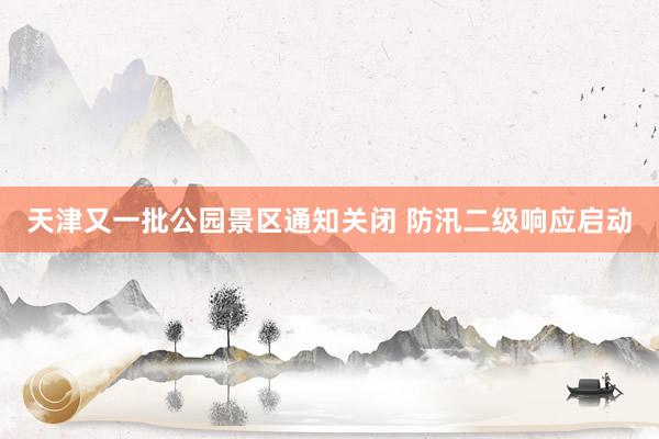天津又一批公园景区通知关闭 防汛二级响应启动