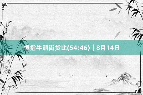 恒指牛熊街货比(54:46)︱8月14日