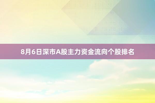 8月6日深市A股主力资金流向个股排名