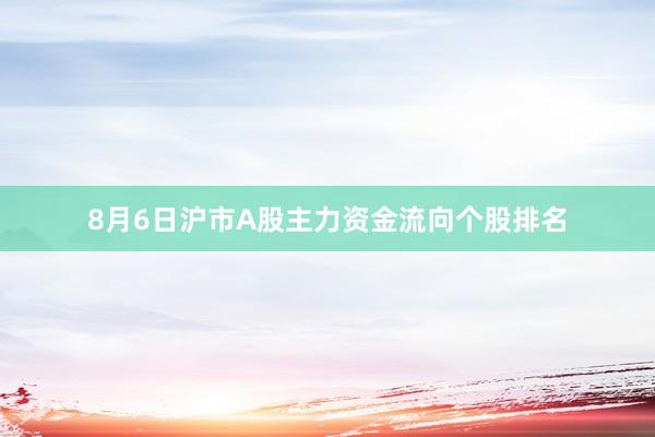 8月6日沪市A股主力资金流向个股排名