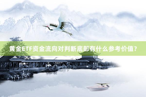 黄金ETF资金流向对判断底部有什么参考价值？