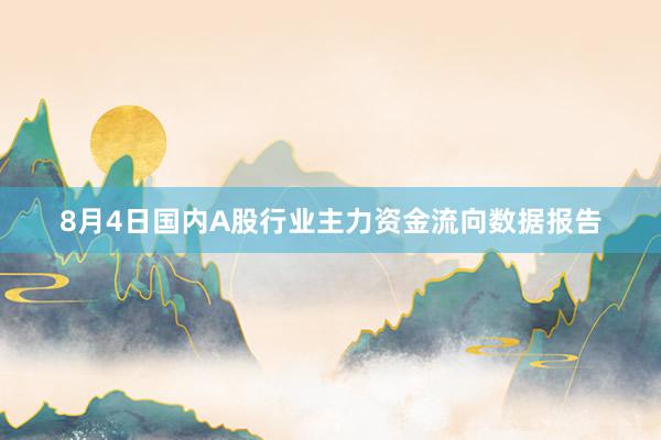 8月4日国内A股行业主力资金流向数据报告