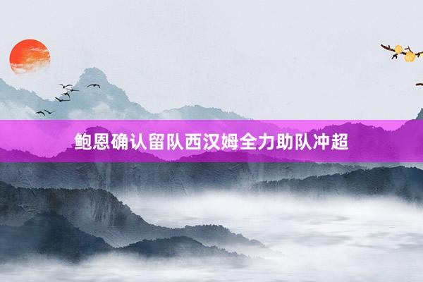 鲍恩确认留队西汉姆全力助队冲超
