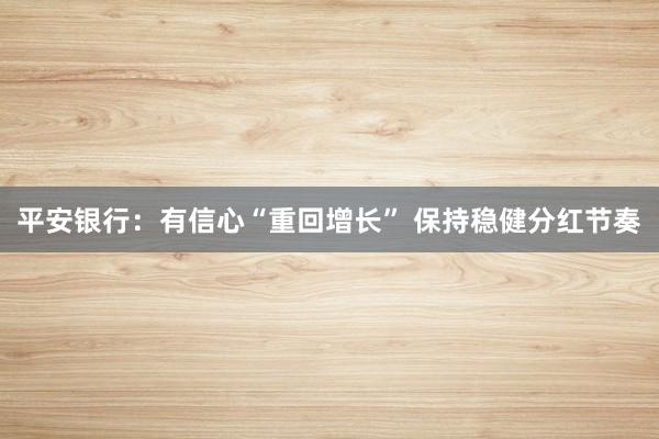 平安银行：有信心“重回增长” 保持稳健分红节奏