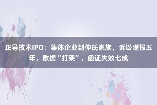 正导技术IPO：集体企业到仲氏家族，诉讼瞒报五年，数据“打架”，函证失效七成