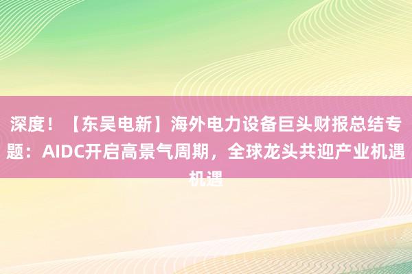 深度！【东吴电新】海外电力设备巨头财报总结专题：AIDC开启高景气周期，全球龙头共迎产业机遇