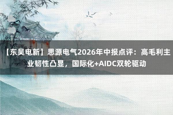 【东吴电新】思源电气2026年中报点评：高毛利主业韧性凸显，国际化+AIDC双轮驱动