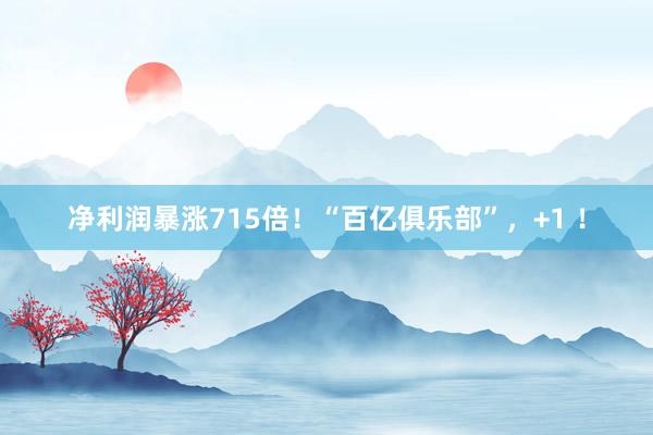 净利润暴涨715倍！“百亿俱乐部”，+1 ！