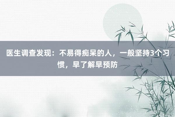 医生调查发现：不易得痴呆的人，一般坚持3个习惯，早了解早预防