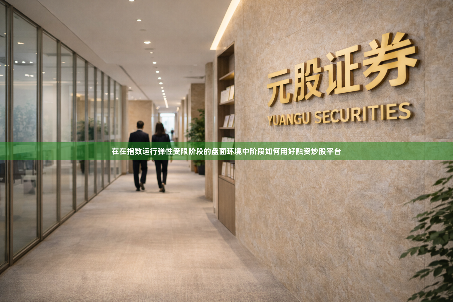 在在指数运行弹性受限阶段的盘面环境中阶段如何用好融资炒股平台