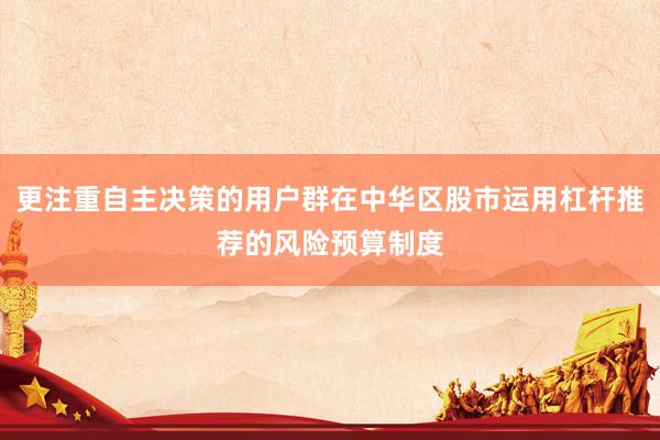 更注重自主决策的用户群在中华区股市运用杠杆推荐的风险预算制度