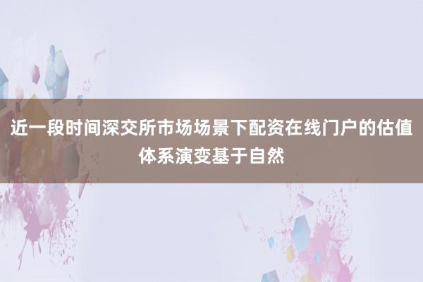 近一段时间深交所市场场景下配资在线门户的估值体系演变基于自然
