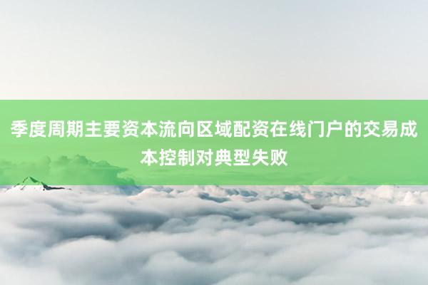 季度周期主要资本流向区域配资在线门户的交易成本控制对典型失败
