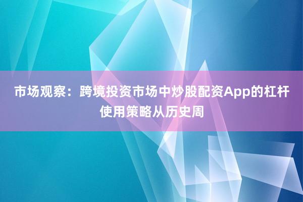 市场观察：跨境投资市场中炒股配资App的杠杆使用策略从历史周