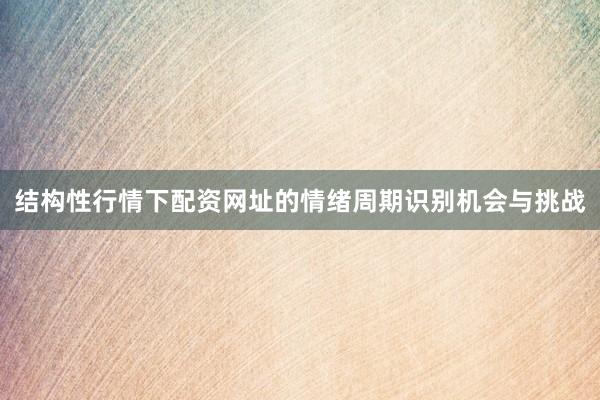 结构性行情下配资网址的情绪周期识别机会与挑战