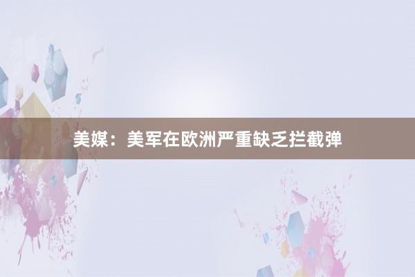 美媒：美军在欧洲严重缺乏拦截弹