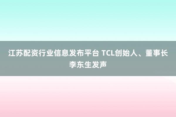 江苏配资行业信息发布平台 TCL创始人、董事长李东生发声