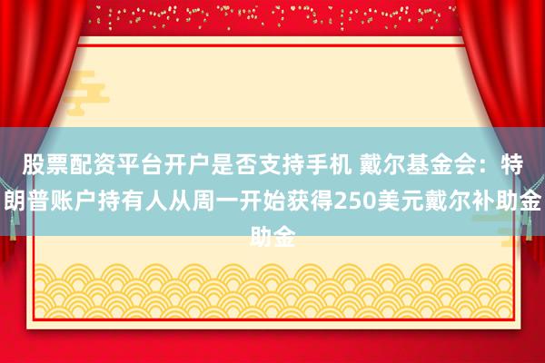 股票配资平台开户是否支持手机 戴尔基金会：特朗普账户持有人从周一开始获得250美元戴尔补助金