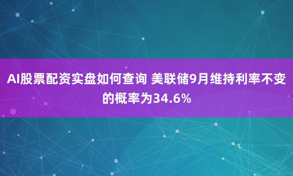 AI股票配资实盘如何查询 美联储9月维持利率不变的概率为34.6%