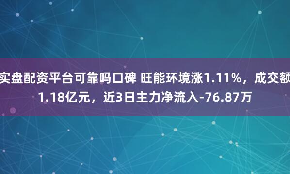 实盘配资平台可靠吗口碑 旺能环境涨1.11%，成交额1.18亿元，近3日主力净流入-76.87万