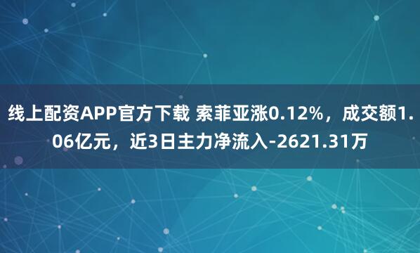 线上配资APP官方下载 索菲亚涨0.12%，成交额1.06亿元，近3日主力净流入-2621.31万