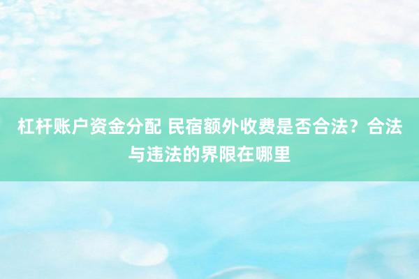 杠杆账户资金分配 民宿额外收费是否合法？合法与违法的界限在哪里