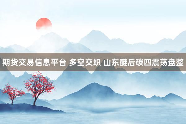 期货交易信息平台 多空交织 山东醚后碳四震荡盘整