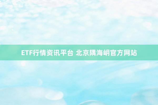 ETF行情资讯平台 北京隅海岄官方网站