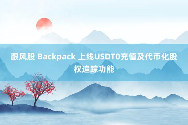 跟风股 Backpack 上线USDT0充值及代币化股权追踪功能