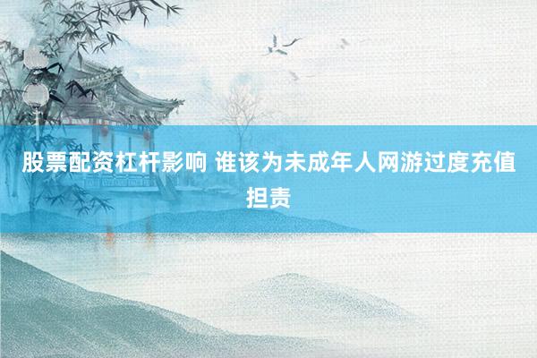 股票配资杠杆影响 谁该为未成年人网游过度充值担责