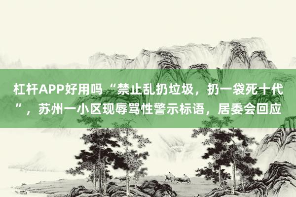 杠杆APP好用吗 “禁止乱扔垃圾，扔一袋死十代”，苏州一小区现辱骂性警示标语，居委会回应