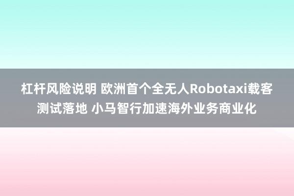 杠杆风险说明 欧洲首个全无人Robotaxi载客测试落地 小马智行加速海外业务商业化