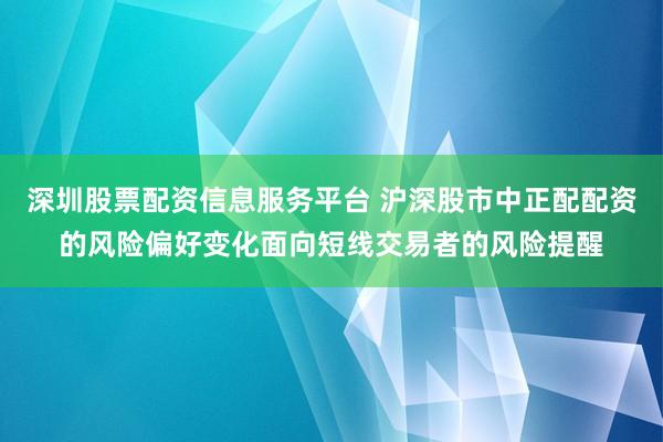 深圳股票配资信息服务平台 沪深股市中正配配资的风险偏好变化面向短线交易者的风险提醒