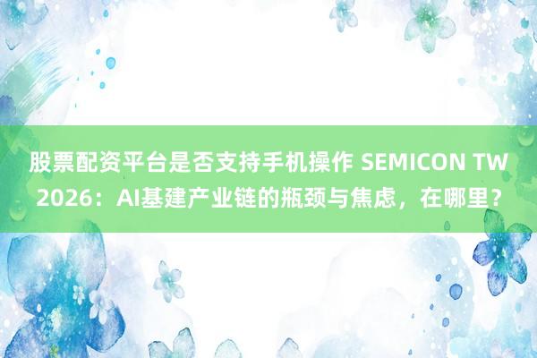 股票配资平台是否支持手机操作 SEMICON TW2026：AI基建产业链的瓶颈与焦虑，在哪里？
