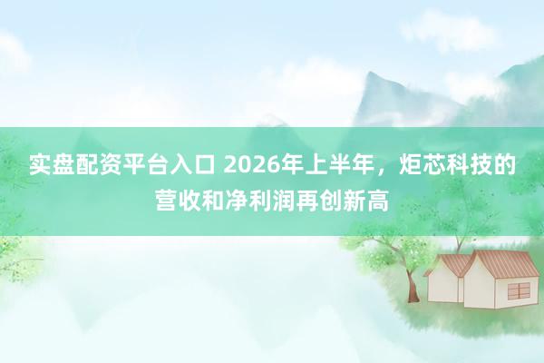 实盘配资平台入口 2026年上半年，炬芯科技的营收和净利润再创新高