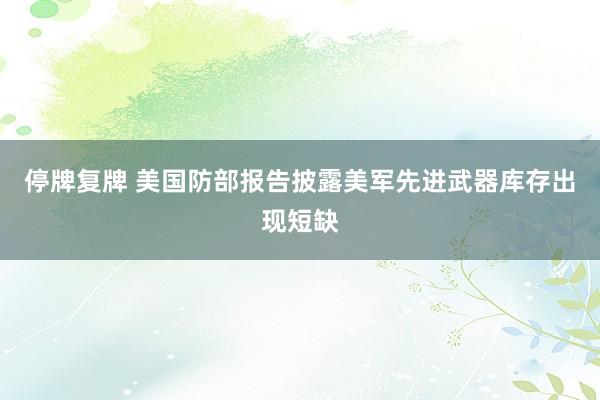 停牌复牌 美国防部报告披露美军先进武器库存出现短缺