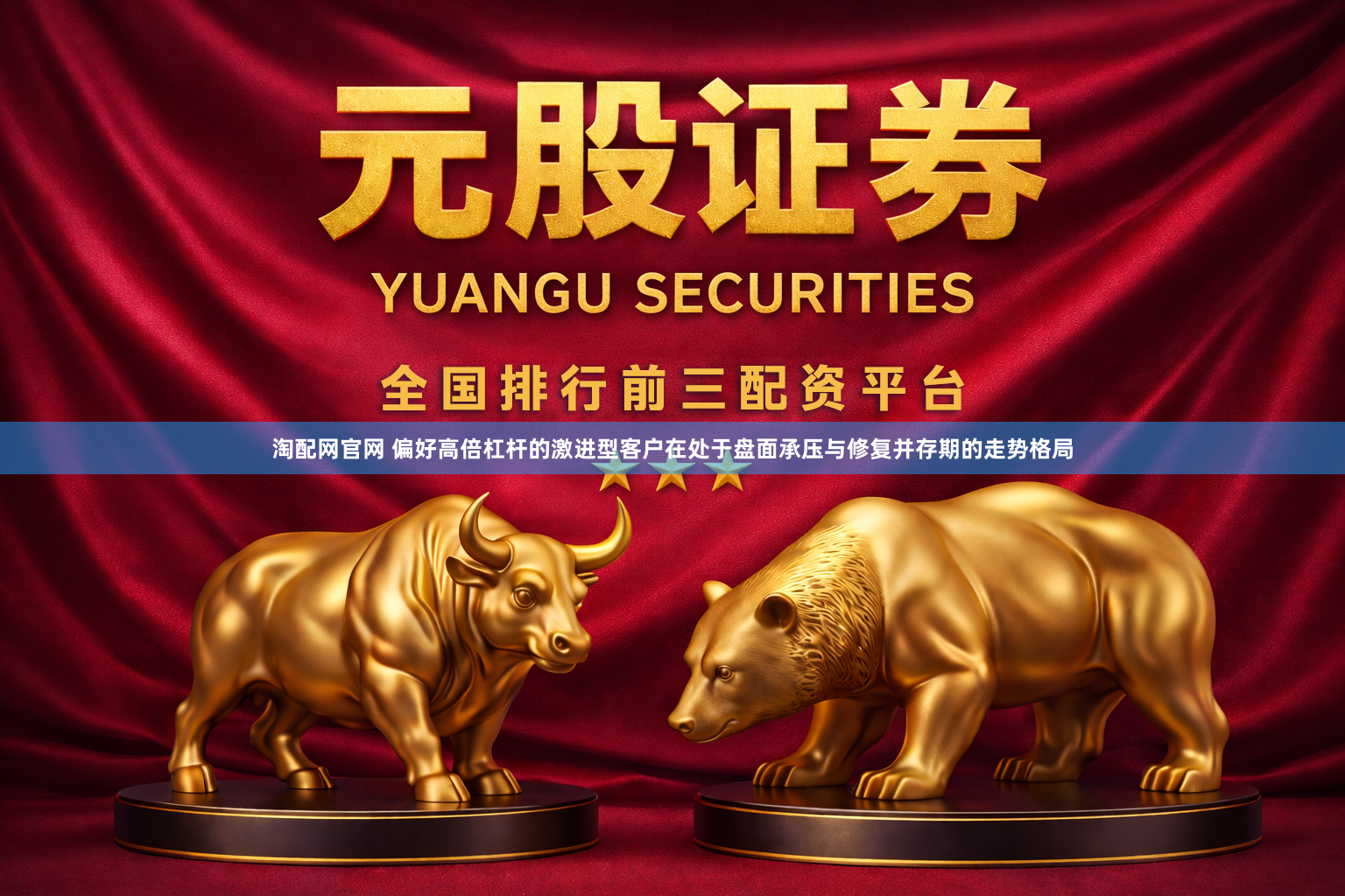 淘配网官网 偏好高倍杠杆的激进型客户在处于盘面承压与修复并存期的走势格局