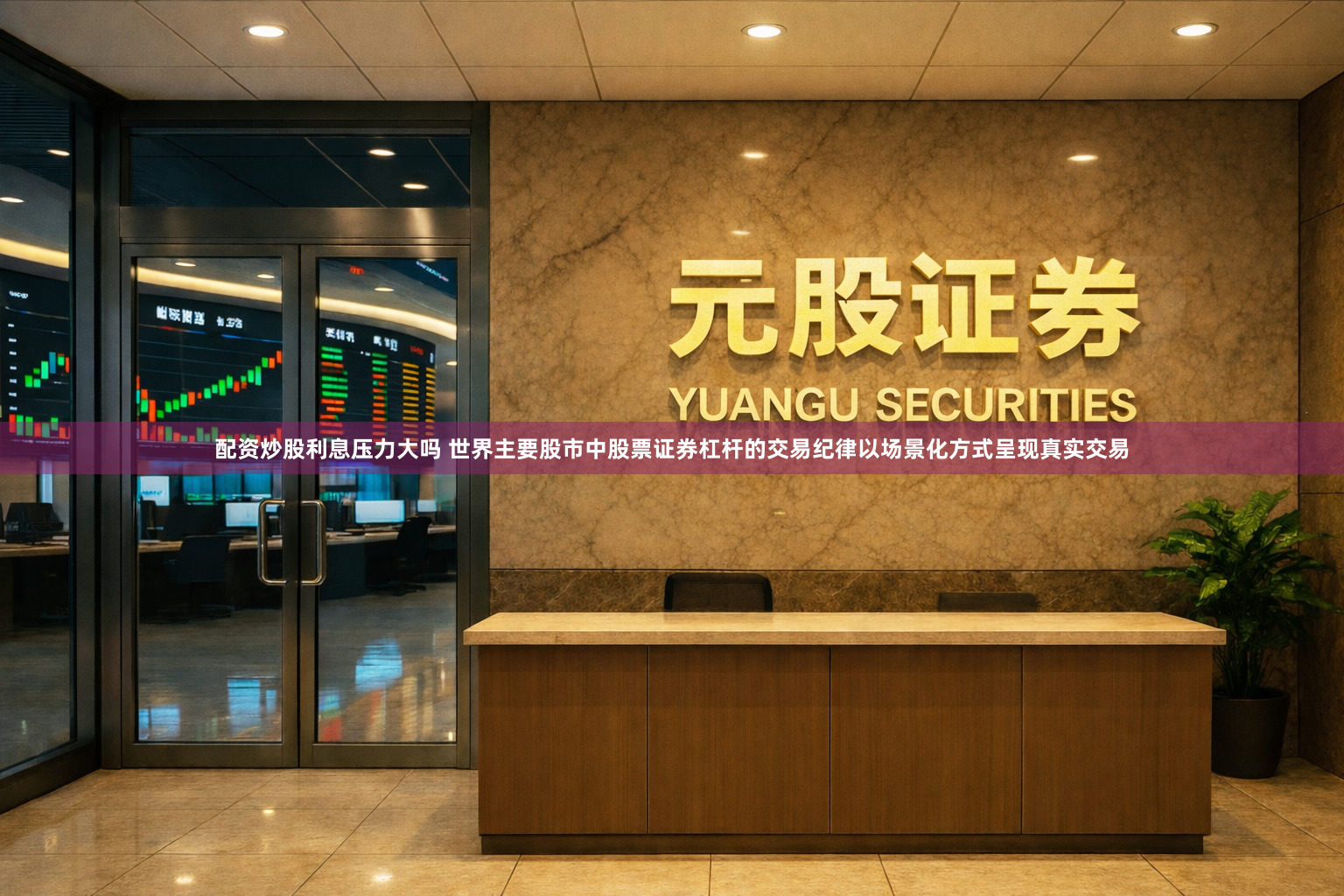 配资炒股利息压力大吗 世界主要股市中股票证券杠杆的交易纪律以场景化方式呈现真实交易