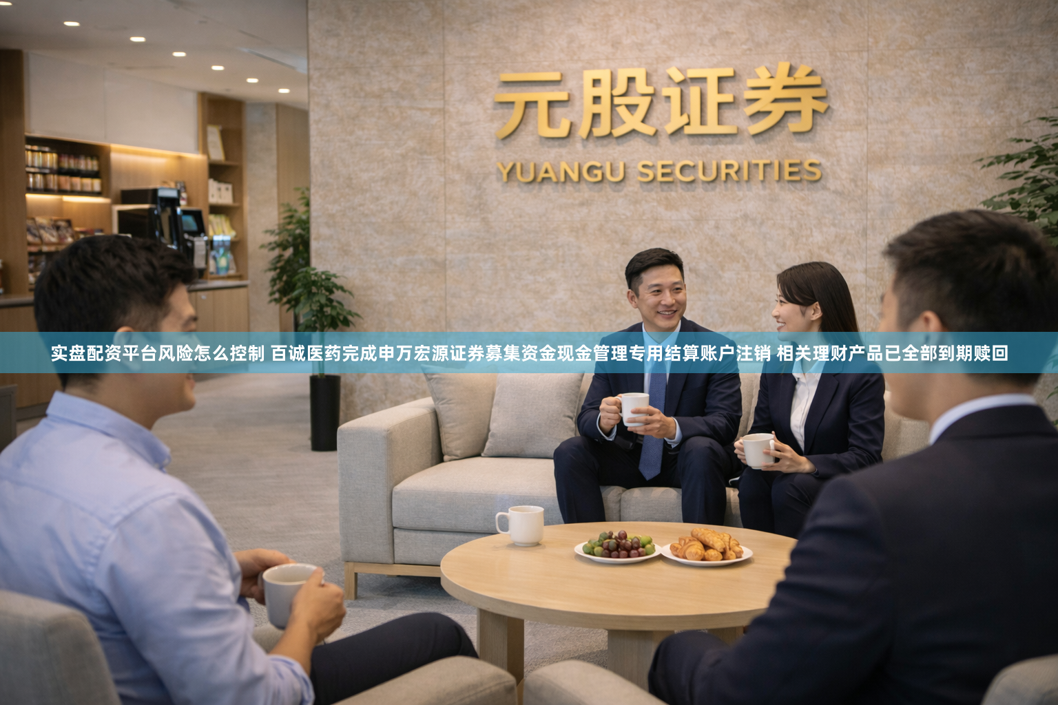 实盘配资平台风险怎么控制 百诚医药完成申万宏源证券募集资金现金管理专用结算账户注销 相关理财产品已全部到期赎回