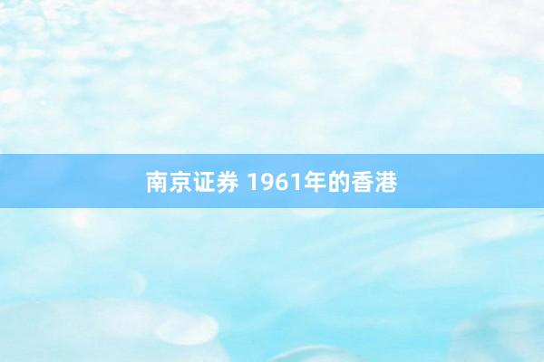 南京证券 1961年的香港